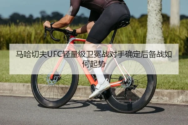马哈切夫UFC轻量级卫冕战对手确定后备战如何起势